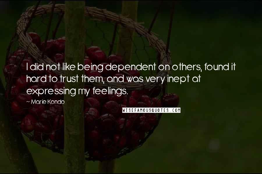 Marie Kondo Quotes: I did not like being dependent on others, found it hard to trust them, and was very inept at expressing my feelings.