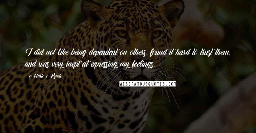 Marie Kondo Quotes: I did not like being dependent on others, found it hard to trust them, and was very inept at expressing my feelings.