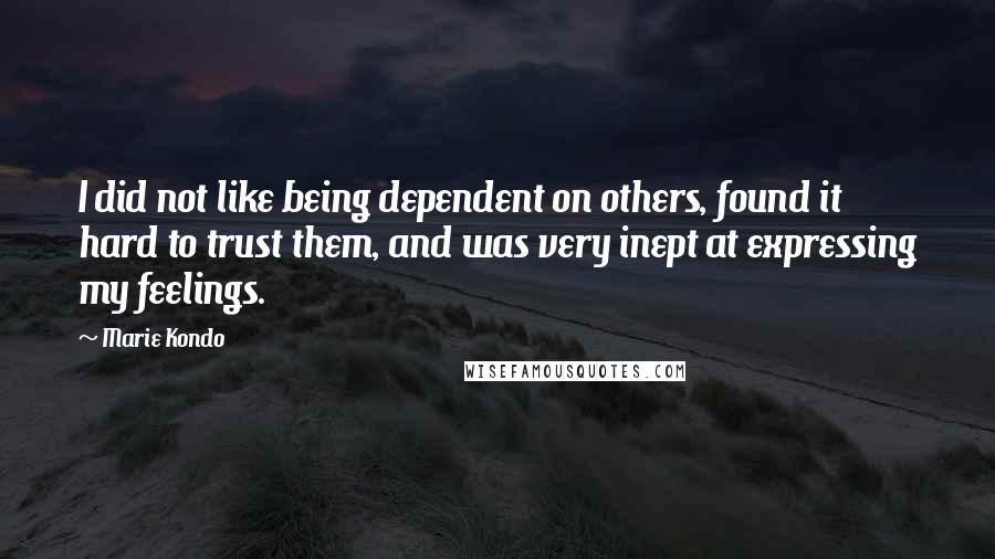 Marie Kondo Quotes: I did not like being dependent on others, found it hard to trust them, and was very inept at expressing my feelings.