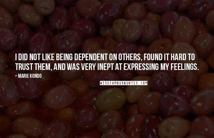 Marie Kondo Quotes: I did not like being dependent on others, found it hard to trust them, and was very inept at expressing my feelings.