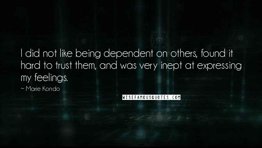 Marie Kondo Quotes: I did not like being dependent on others, found it hard to trust them, and was very inept at expressing my feelings.