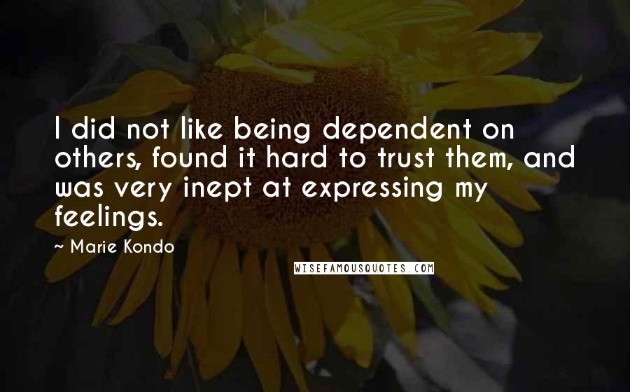 Marie Kondo Quotes: I did not like being dependent on others, found it hard to trust them, and was very inept at expressing my feelings.