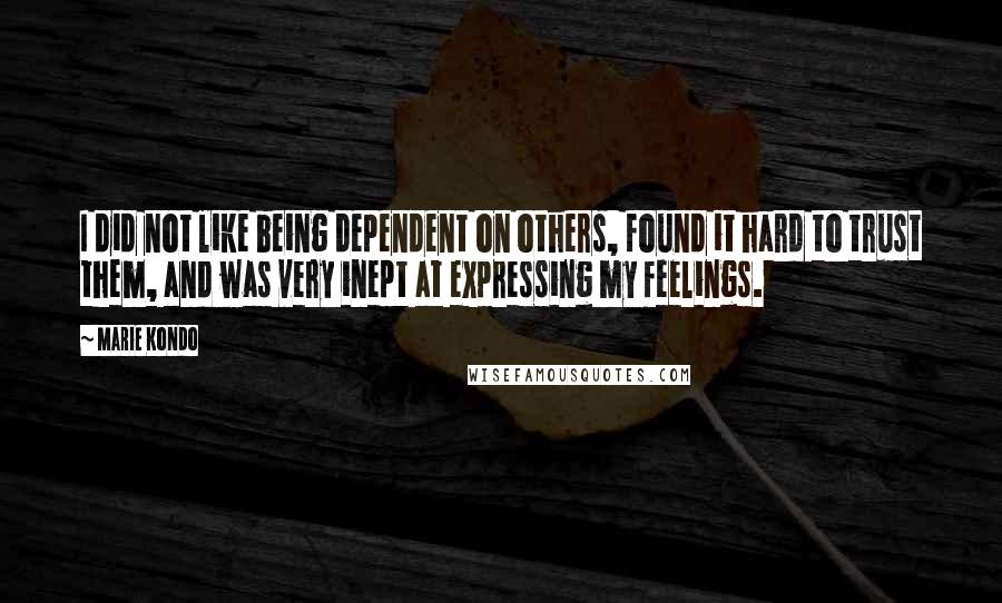 Marie Kondo Quotes: I did not like being dependent on others, found it hard to trust them, and was very inept at expressing my feelings.