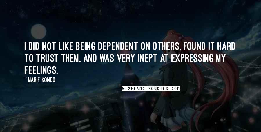 Marie Kondo Quotes: I did not like being dependent on others, found it hard to trust them, and was very inept at expressing my feelings.