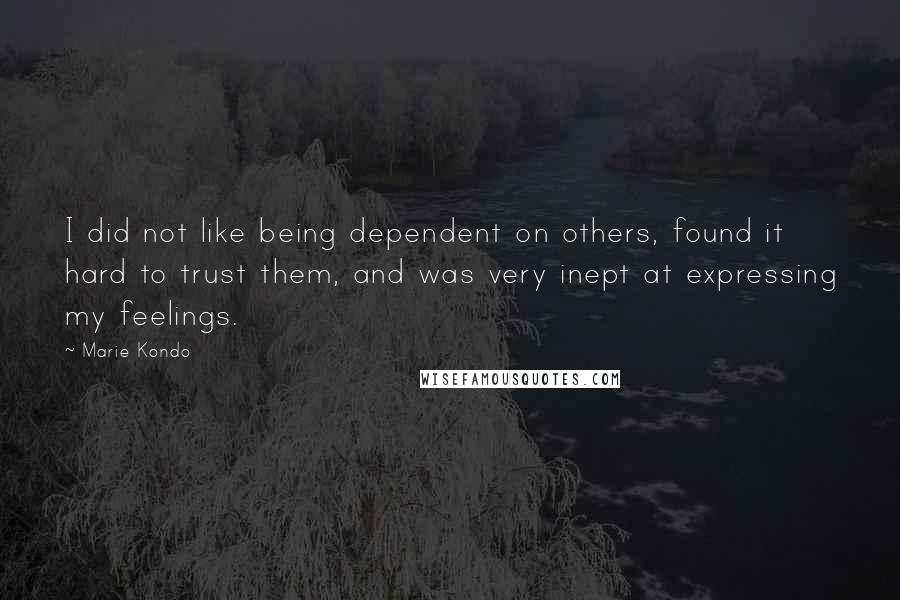 Marie Kondo Quotes: I did not like being dependent on others, found it hard to trust them, and was very inept at expressing my feelings.