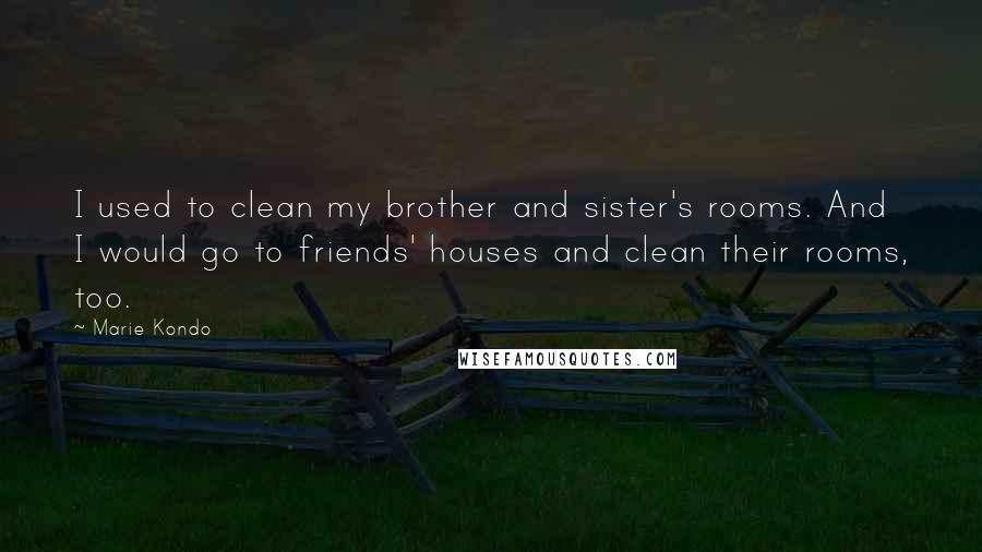 Marie Kondo Quotes: I used to clean my brother and sister's rooms. And I would go to friends' houses and clean their rooms, too.