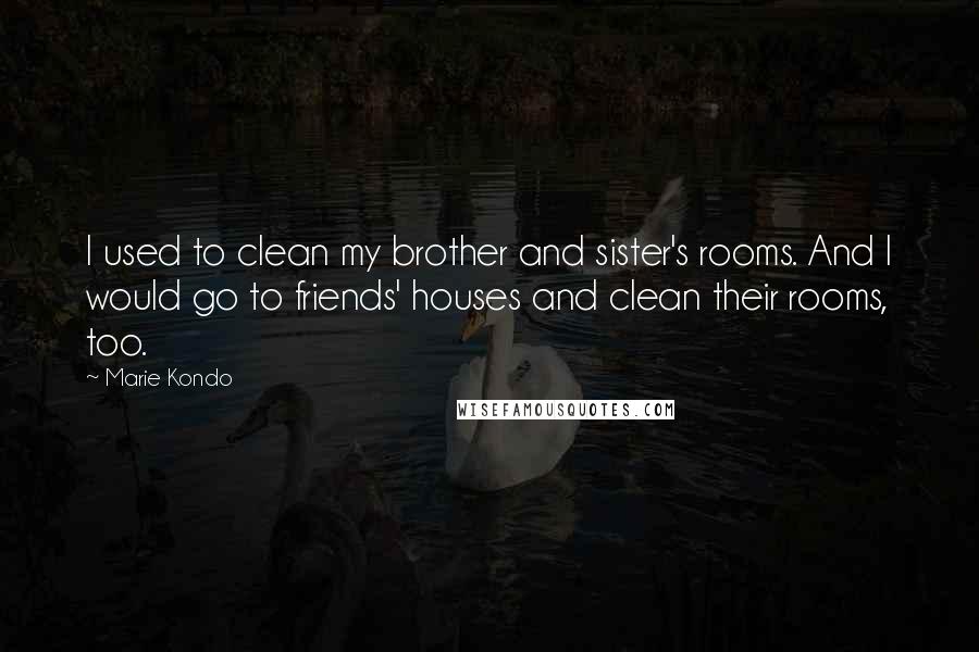 Marie Kondo Quotes: I used to clean my brother and sister's rooms. And I would go to friends' houses and clean their rooms, too.