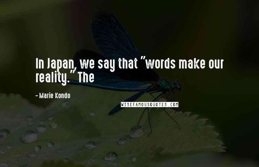 Marie Kondo Quotes: In Japan, we say that "words make our reality." The