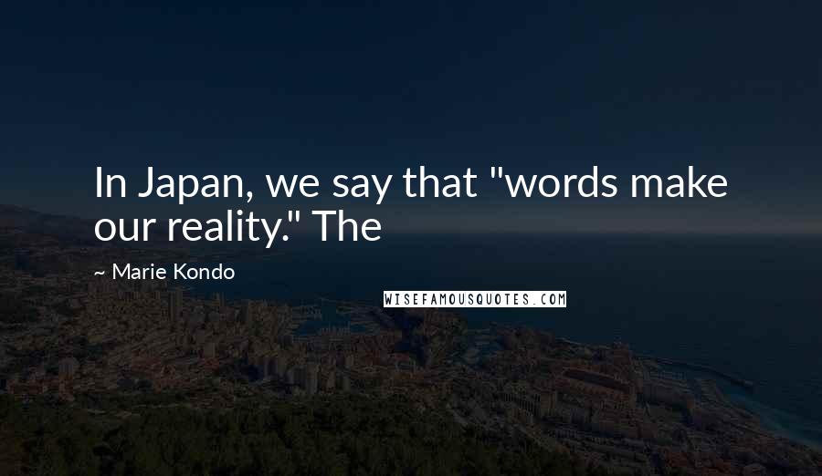 Marie Kondo Quotes: In Japan, we say that "words make our reality." The