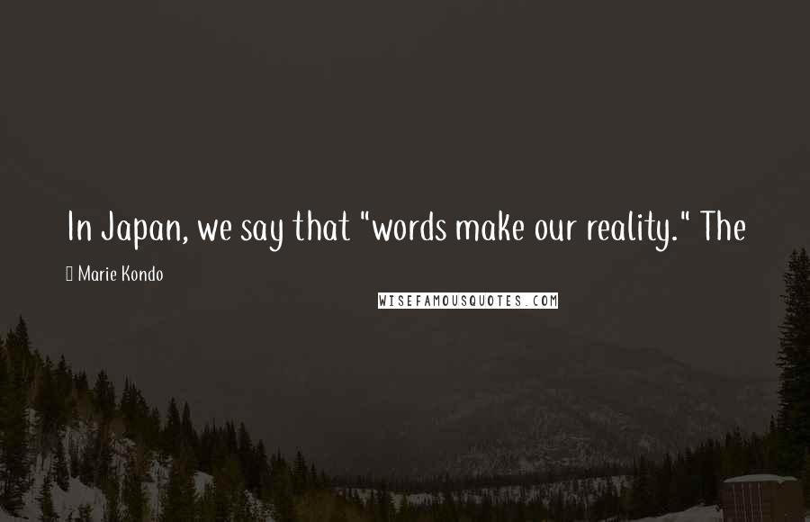 Marie Kondo Quotes: In Japan, we say that "words make our reality." The