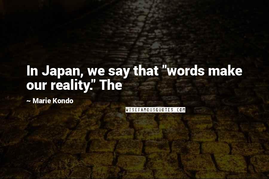 Marie Kondo Quotes: In Japan, we say that "words make our reality." The