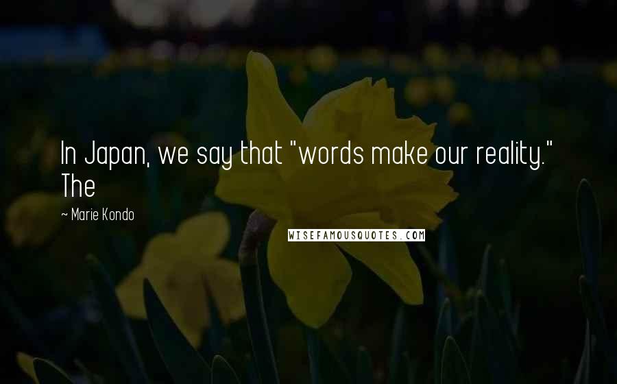 Marie Kondo Quotes: In Japan, we say that "words make our reality." The