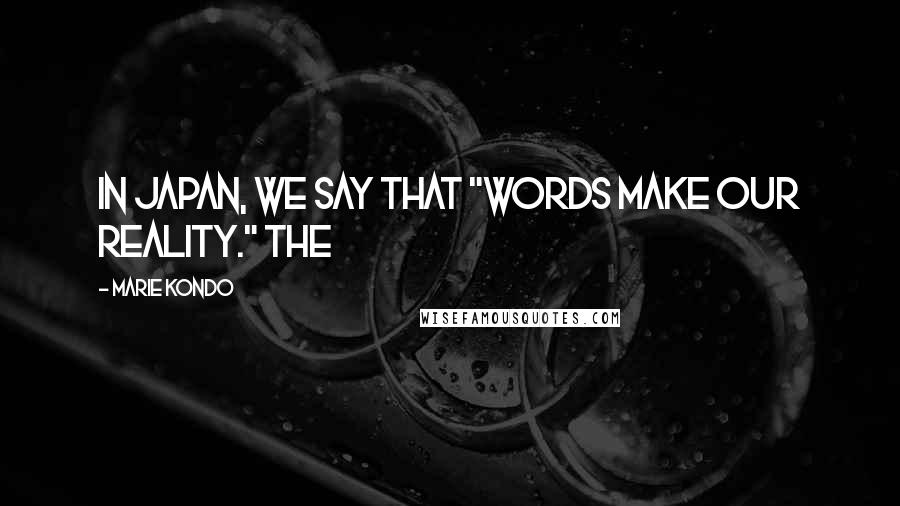 Marie Kondo Quotes: In Japan, we say that "words make our reality." The