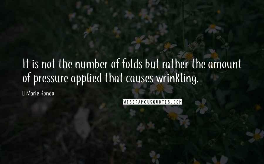 Marie Kondo Quotes: It is not the number of folds but rather the amount of pressure applied that causes wrinkling.