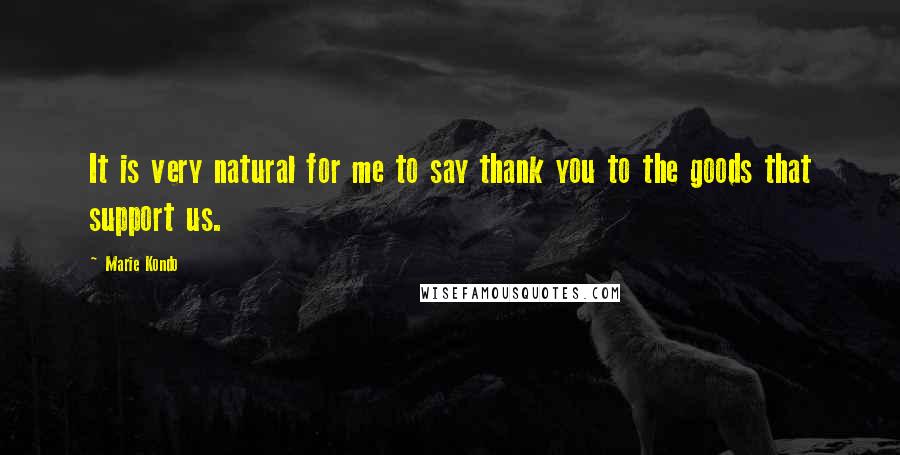 Marie Kondo Quotes: It is very natural for me to say thank you to the goods that support us.