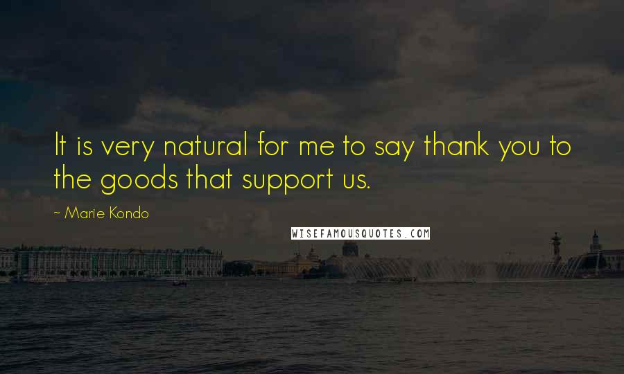 Marie Kondo Quotes: It is very natural for me to say thank you to the goods that support us.
