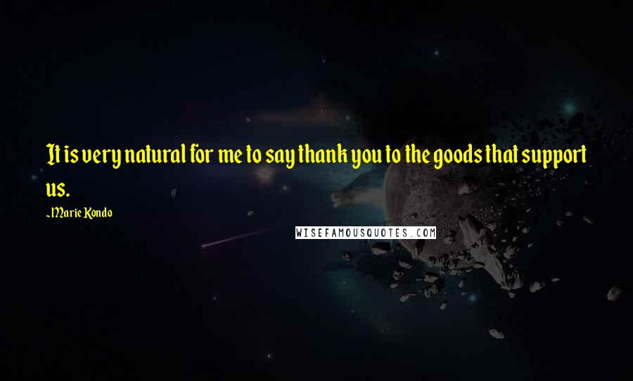 Marie Kondo Quotes: It is very natural for me to say thank you to the goods that support us.
