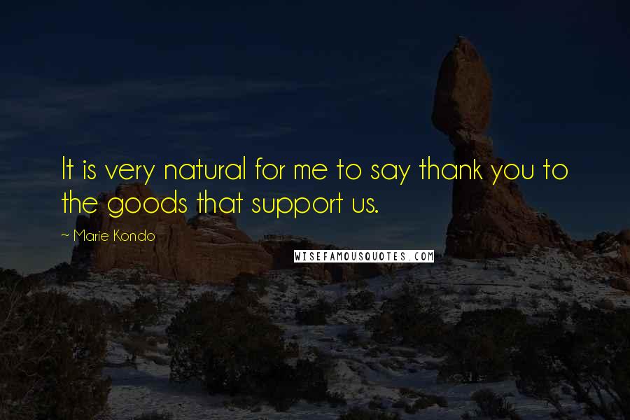 Marie Kondo Quotes: It is very natural for me to say thank you to the goods that support us.