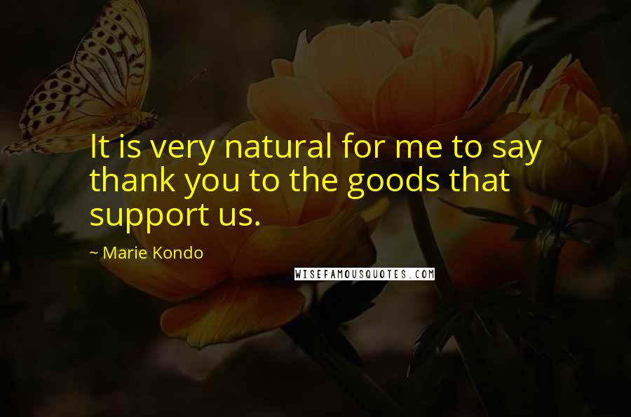 Marie Kondo Quotes: It is very natural for me to say thank you to the goods that support us.