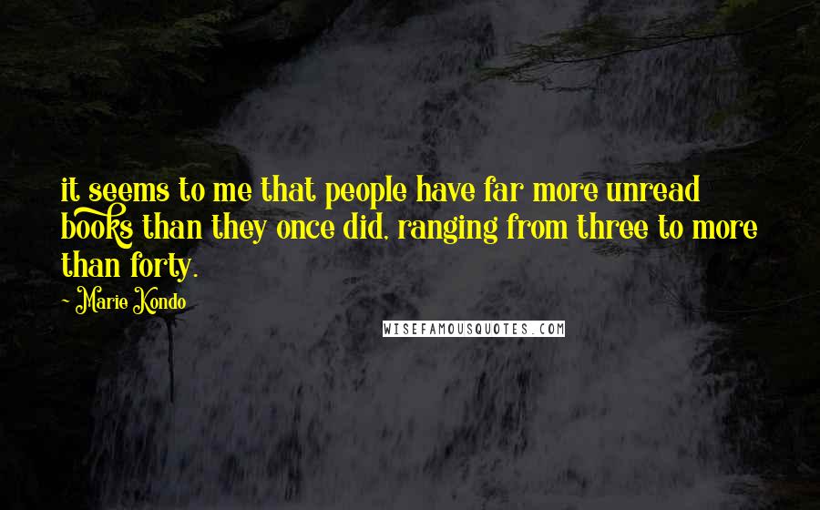 Marie Kondo Quotes: it seems to me that people have far more unread books than they once did, ranging from three to more than forty.