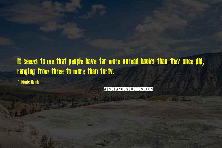 Marie Kondo Quotes: it seems to me that people have far more unread books than they once did, ranging from three to more than forty.