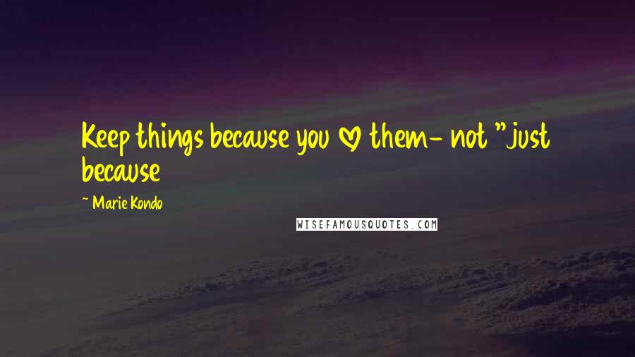 Marie Kondo Quotes: Keep things because you love them- not "just because