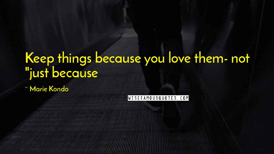 Marie Kondo Quotes: Keep things because you love them- not "just because