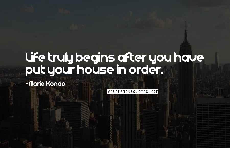 Marie Kondo Quotes: Life truly begins after you have put your house in order.