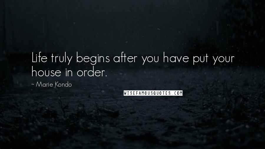 Marie Kondo Quotes: Life truly begins after you have put your house in order.