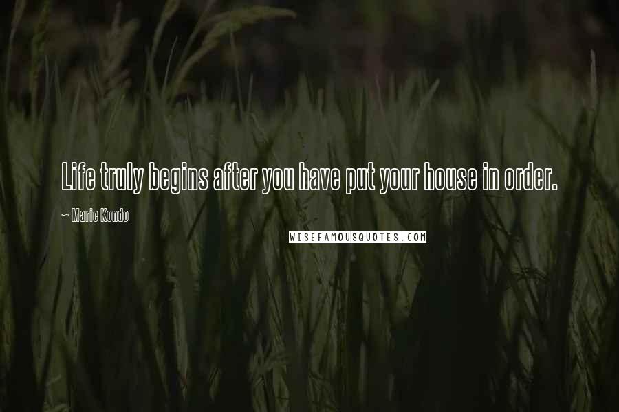 Marie Kondo Quotes: Life truly begins after you have put your house in order.