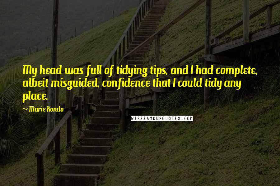 Marie Kondo Quotes: My head was full of tidying tips, and I had complete, albeit misguided, confidence that I could tidy any place.