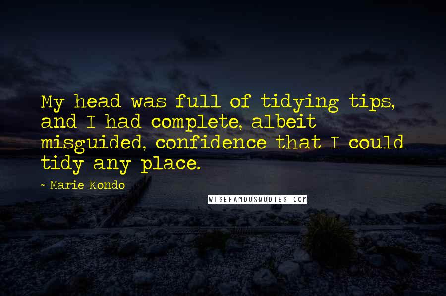 Marie Kondo Quotes: My head was full of tidying tips, and I had complete, albeit misguided, confidence that I could tidy any place.