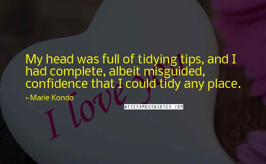Marie Kondo Quotes: My head was full of tidying tips, and I had complete, albeit misguided, confidence that I could tidy any place.