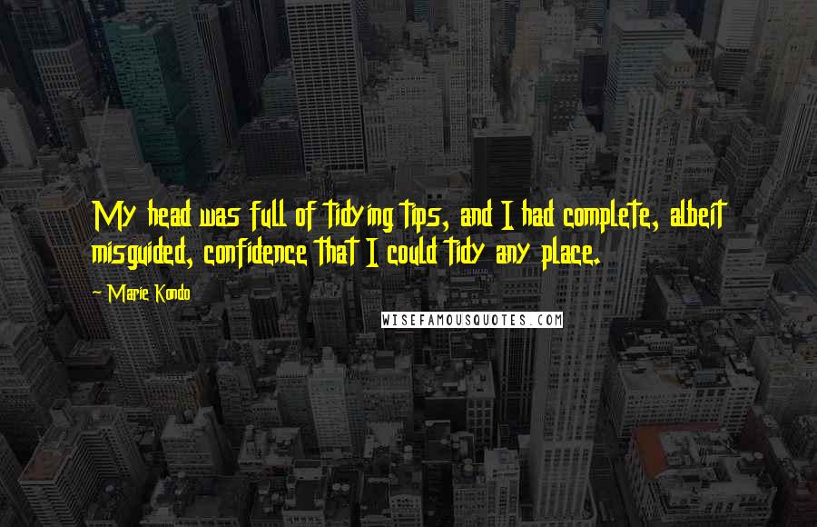 Marie Kondo Quotes: My head was full of tidying tips, and I had complete, albeit misguided, confidence that I could tidy any place.