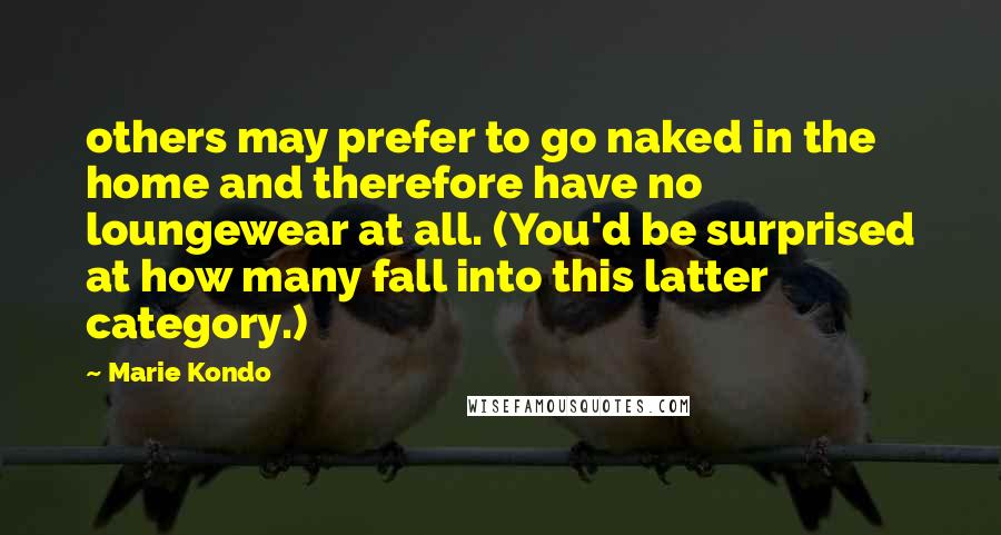 Marie Kondo Quotes: others may prefer to go naked in the home and therefore have no loungewear at all. (You'd be surprised at how many fall into this latter category.)