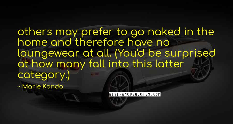 Marie Kondo Quotes: others may prefer to go naked in the home and therefore have no loungewear at all. (You'd be surprised at how many fall into this latter category.)