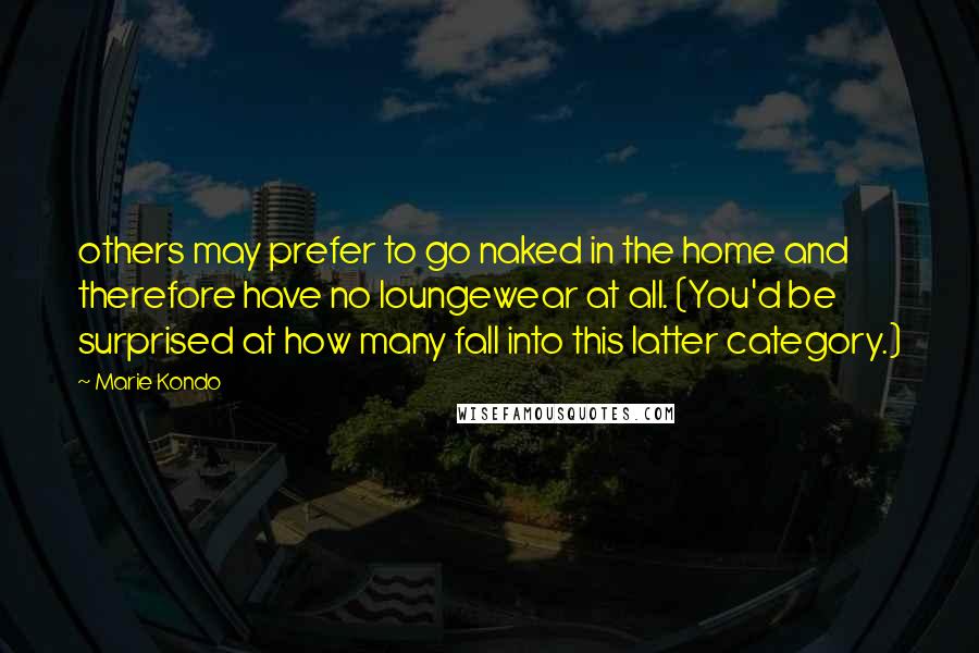 Marie Kondo Quotes: others may prefer to go naked in the home and therefore have no loungewear at all. (You'd be surprised at how many fall into this latter category.)