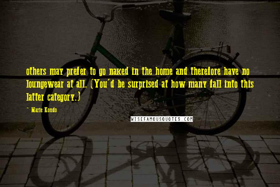 Marie Kondo Quotes: others may prefer to go naked in the home and therefore have no loungewear at all. (You'd be surprised at how many fall into this latter category.)