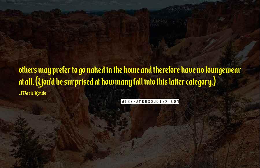 Marie Kondo Quotes: others may prefer to go naked in the home and therefore have no loungewear at all. (You'd be surprised at how many fall into this latter category.)