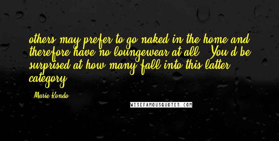 Marie Kondo Quotes: others may prefer to go naked in the home and therefore have no loungewear at all. (You'd be surprised at how many fall into this latter category.)