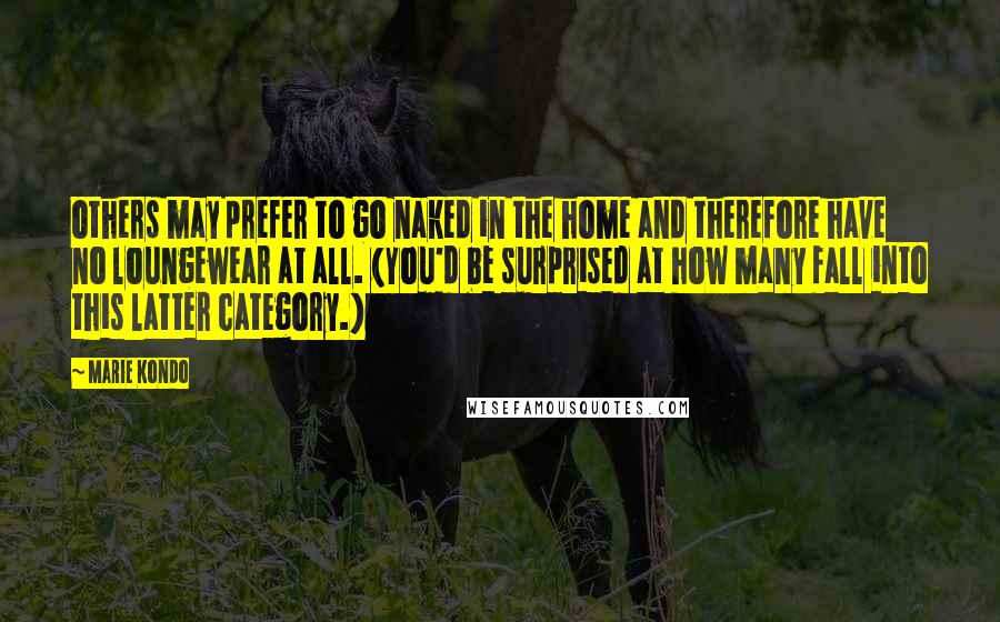 Marie Kondo Quotes: others may prefer to go naked in the home and therefore have no loungewear at all. (You'd be surprised at how many fall into this latter category.)