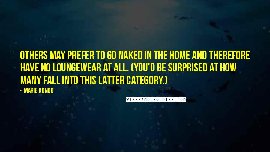 Marie Kondo Quotes: others may prefer to go naked in the home and therefore have no loungewear at all. (You'd be surprised at how many fall into this latter category.)