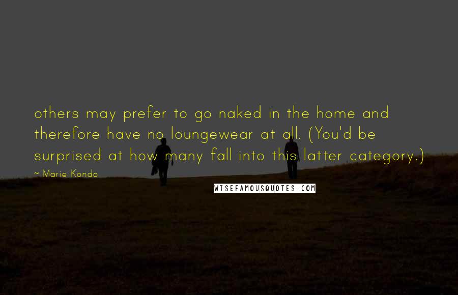 Marie Kondo Quotes: others may prefer to go naked in the home and therefore have no loungewear at all. (You'd be surprised at how many fall into this latter category.)