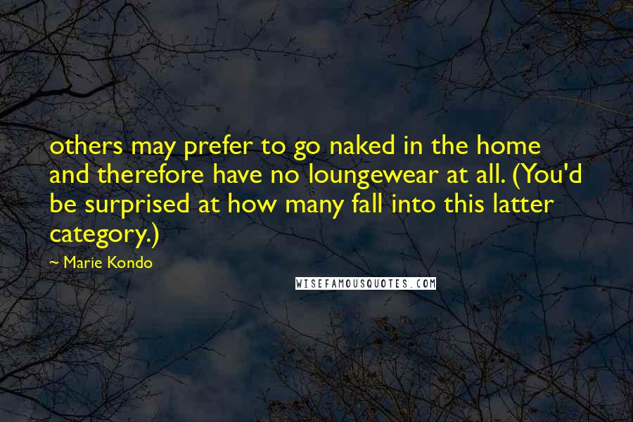 Marie Kondo Quotes: others may prefer to go naked in the home and therefore have no loungewear at all. (You'd be surprised at how many fall into this latter category.)