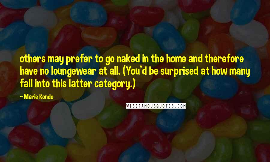 Marie Kondo Quotes: others may prefer to go naked in the home and therefore have no loungewear at all. (You'd be surprised at how many fall into this latter category.)