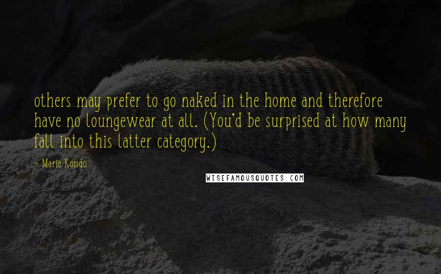 Marie Kondo Quotes: others may prefer to go naked in the home and therefore have no loungewear at all. (You'd be surprised at how many fall into this latter category.)