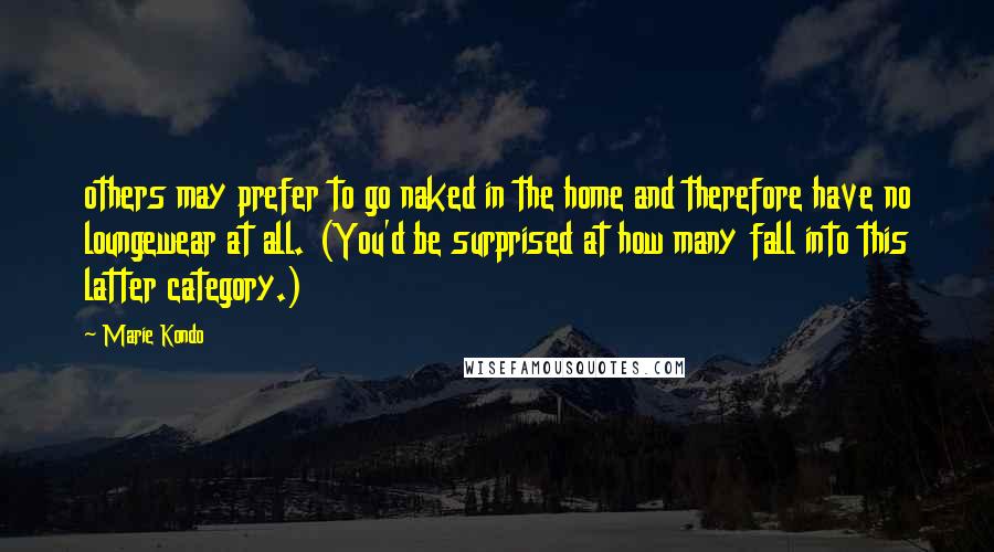 Marie Kondo Quotes: others may prefer to go naked in the home and therefore have no loungewear at all. (You'd be surprised at how many fall into this latter category.)