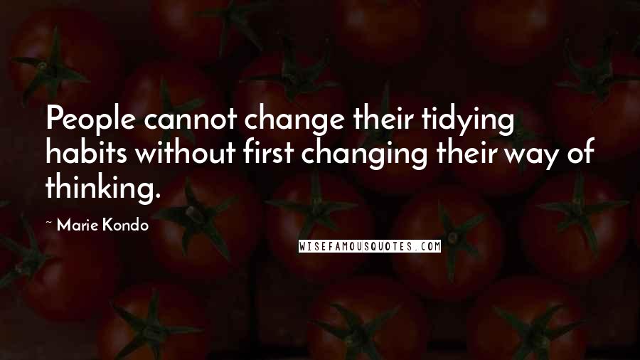 Marie Kondo Quotes: People cannot change their tidying habits without first changing their way of thinking.