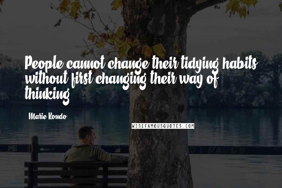 Marie Kondo Quotes: People cannot change their tidying habits without first changing their way of thinking.