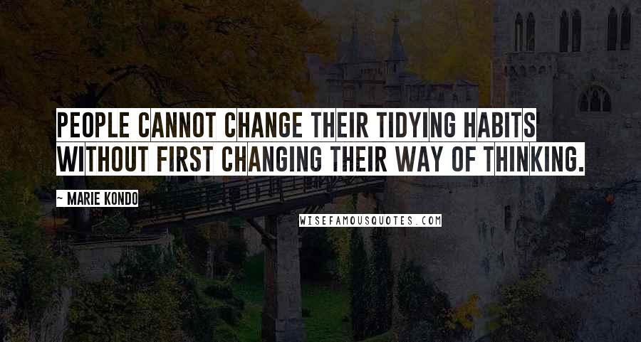 Marie Kondo Quotes: People cannot change their tidying habits without first changing their way of thinking.